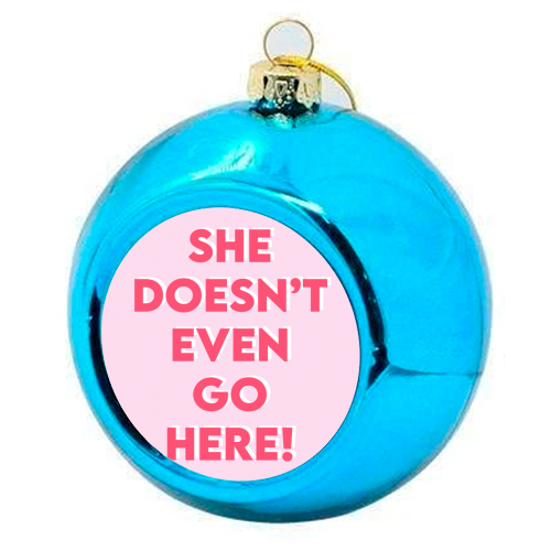 She Doesn't Even Go Here! - colourful christmas bauble by Wallace Elizabeth