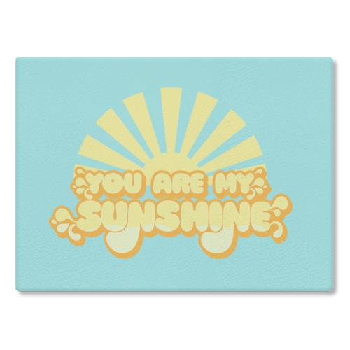 YOU ARE MY SUNSHINE - glass chopping board by Giddy Kipper