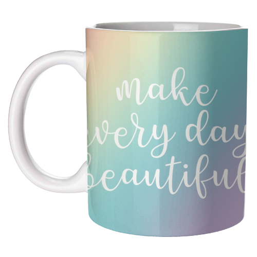 Make every day beautiful - unique mug by Cheryl Boland