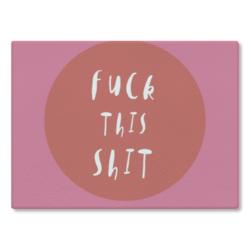 Fuck This Shit - glass chopping board by Giddy Kipper