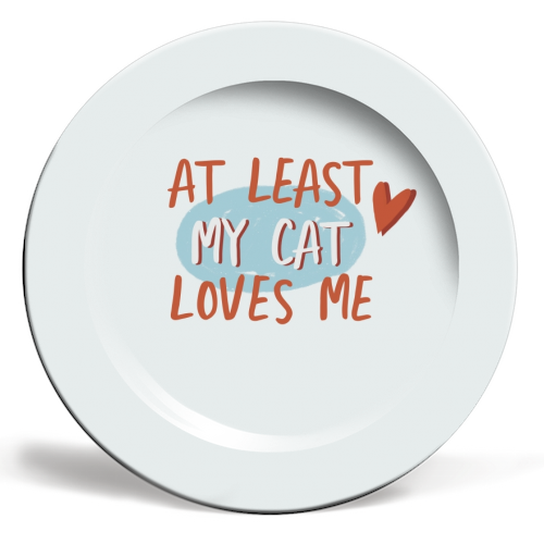 At least my cat loves me - ceramic dinner plate by Giddy Kipper