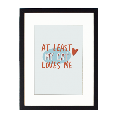 At least my cat loves me - framed poster print by Giddy Kipper