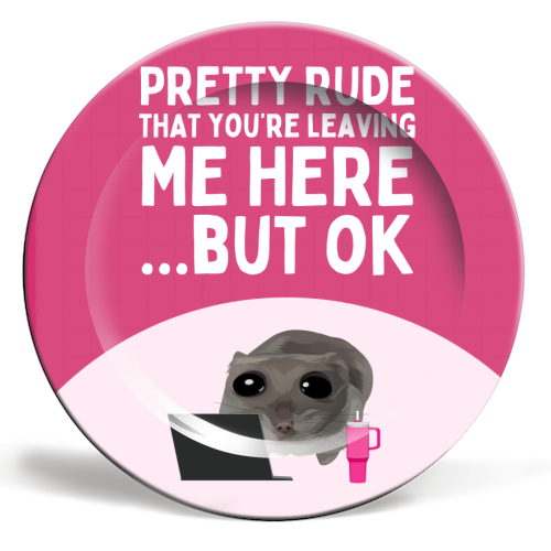 Pretty Rude That You're Leaving Me Funny Sad Hamster Meme - ceramic dinner plate by Sundiva Designs