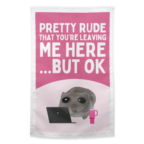 Pretty Rude That You're Leaving Me Funny Sad Hamster Meme - funny tea towel by Sundiva Designs