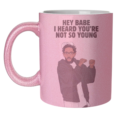 Hey Babe I Heard You're Not So Young Funny Kendrick Birthday Quote - unique mug by Sundiva Designs