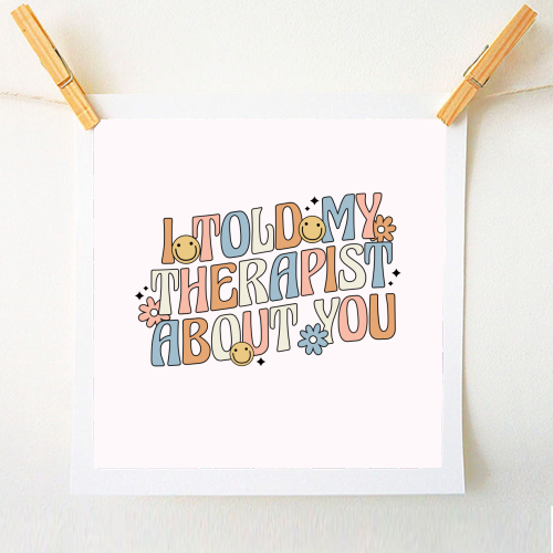 I Told My Therapist About You Funny Mental Health Quote - A1 - A4 art print by Sundiva Designs
