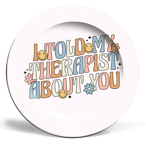I Told My Therapist About You Funny Mental Health Quote - ceramic dinner plate by Sundiva Designs