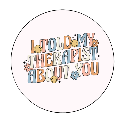 I Told My Therapist About You Funny Mental Health Quote - Circle Sticker by Sundiva Designs