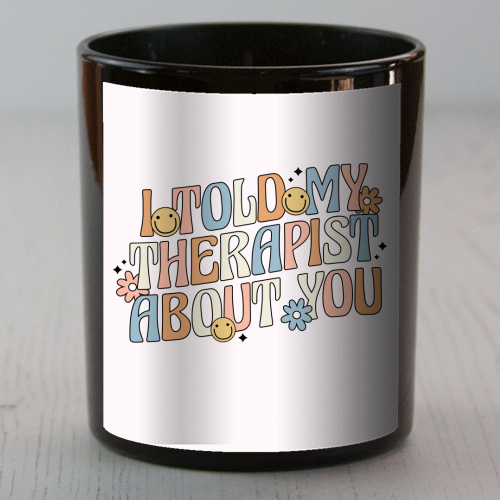 I Told My Therapist About You Funny Mental Health Quote - scented candle by Sundiva Designs