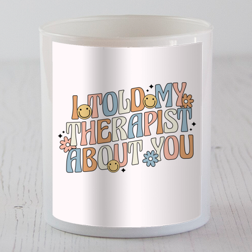 I Told My Therapist About You Funny Mental Health Quote - scented candle by Sundiva Designs
