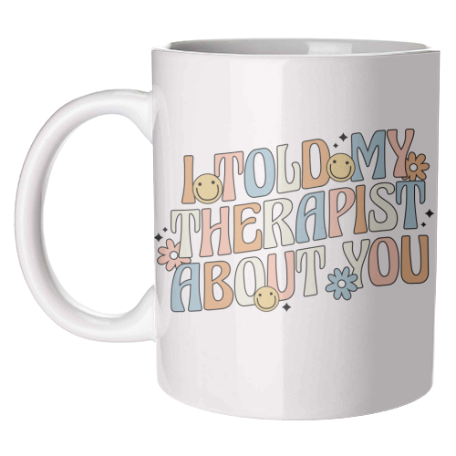 I Told My Therapist About You Funny Mental Health Quote - unique mug by Sundiva Designs