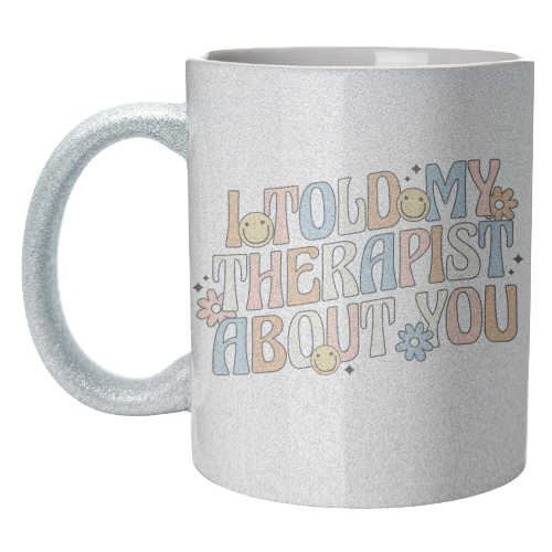I Told My Therapist About You Funny Mental Health Quote - unique mug by Sundiva Designs