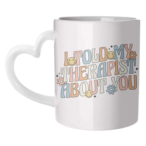 I Told My Therapist About You Funny Mental Health Quote - unique mug by Sundiva Designs