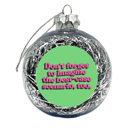 Don't Forget to Imagine the Best Case Scenario Too - xmas bauble by Pink and Pip