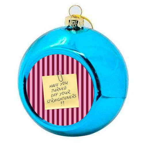 Have you turned off your straighteners? - colourful christmas bauble by Lilly Rose