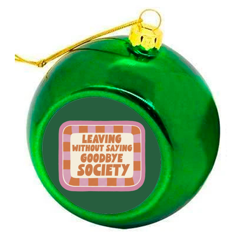 Leaving without saying goodbye society - colourful christmas bauble by Giddy Kipper