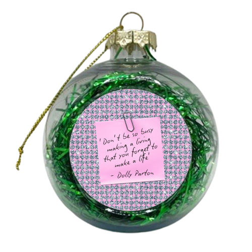 Don't Forget To Make A Life - Dolly Parton - xmas bauble by Lilly Rose