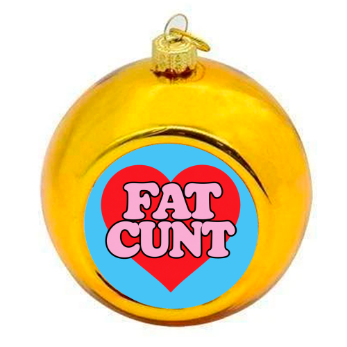 Fat Cunt - colourful christmas bauble by Lilly Rose