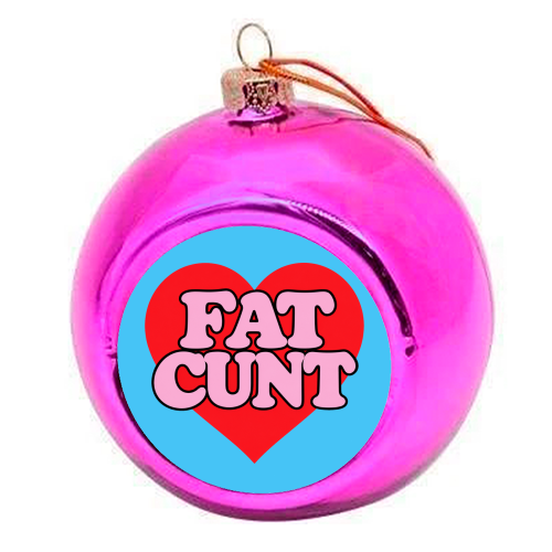 Fat Cunt - colourful christmas bauble by Lilly Rose