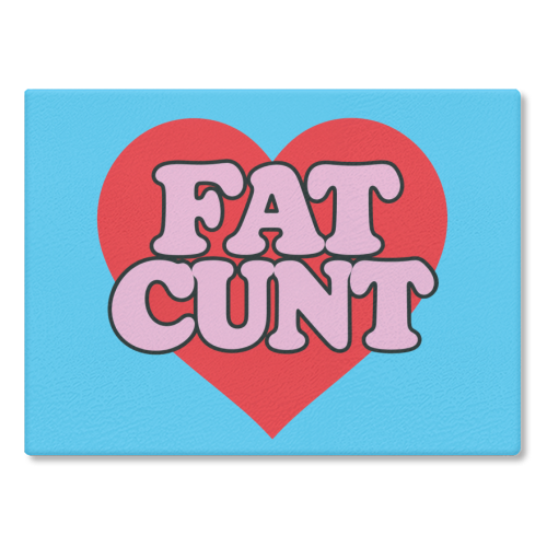 Fat Cunt - glass chopping board by Lilly Rose