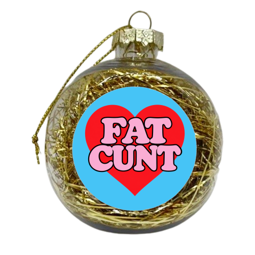 Fat Cunt - xmas bauble by Lilly Rose